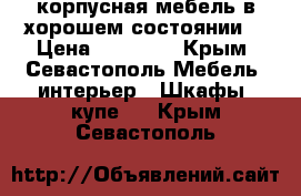  корпусная мебель,в хорошем состоянии, › Цена ­ 20 000 - Крым, Севастополь Мебель, интерьер » Шкафы, купе   . Крым,Севастополь